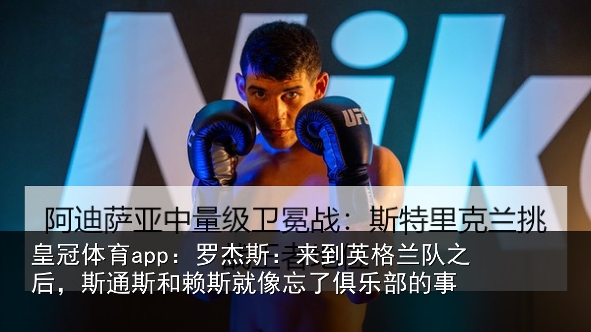 皇冠体育app：罗杰斯：来到英格兰队之后，斯通斯和赖斯就像忘了俱乐部的事