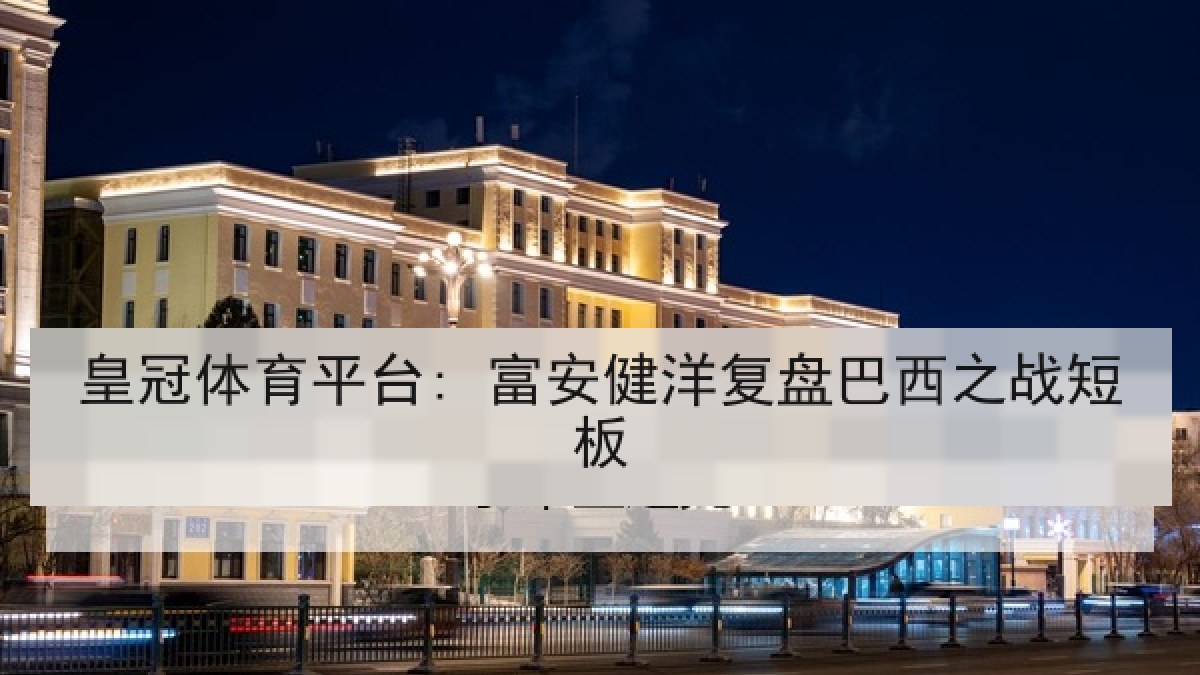 皇冠体育平台: 富安健洋复盘巴西之战短板 皇冠体育平台: 富安健洋复盘巴西之战短板