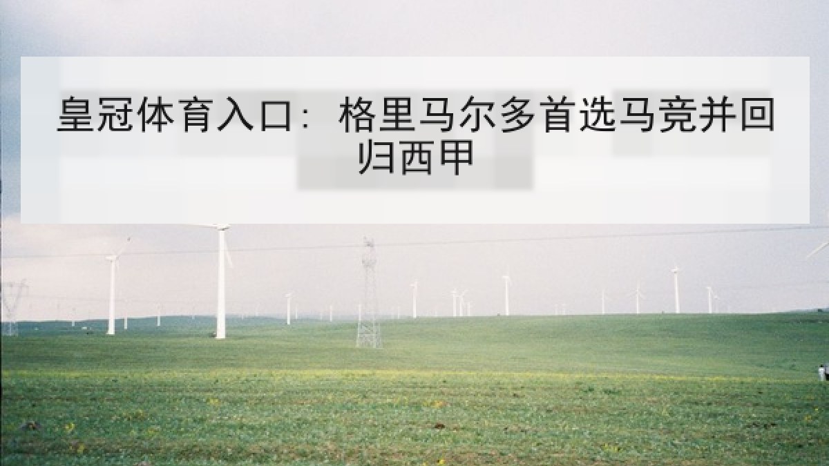 皇冠体育入口: 格里马尔多首选马竞并回归西甲 皇冠体育入口: 格里马尔多首选马竞并回归西甲