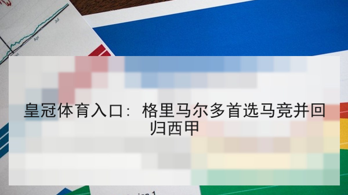 皇冠体育入口: 格里马尔多首选马竞并回归西甲 皇冠体育入口: 格里马尔多首选马竞并回归西甲