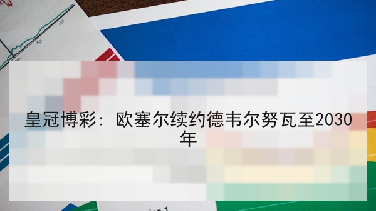 皇冠博彩: 欧塞尔续约德韦尔努瓦至2030年 皇冠博彩: 欧塞尔续约德韦尔努瓦至2030年